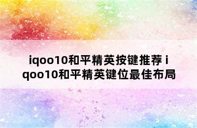 iqoo10和平精英按键推荐 iqoo10和平精英键位最佳布局